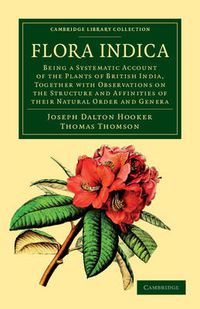 Cover image for Flora Indica: Being a Systematic Account of the Plants of British India, Together with Observations on the Structure and Affinities of their Natural Order and Genera