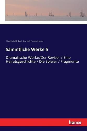 Cover image for Sammtliche Werke 5: Dramatische Werke/Der Revisor / Eine Heiratsgeschichte / Die Spieler / Fragmente