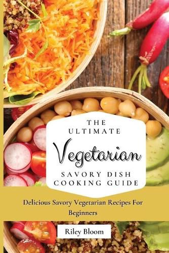 Cover image for The Ultimate Vegetarian Savory Dish Cooking Guide: Delicious Savory Vegetarian Recipes For Beginners