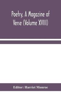 Cover image for Poetry, A Magazine of Verse (Volume XVIII)