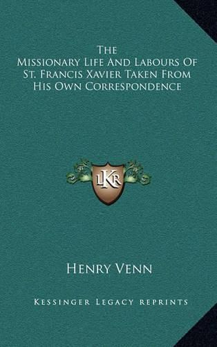 The Missionary Life and Labours of St. Francis Xavier Taken from His Own Correspondence