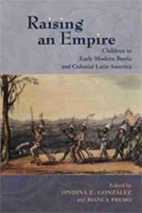 Cover image for Raising an Empire: Children in Early Modern Iberia and Colonial Latin America