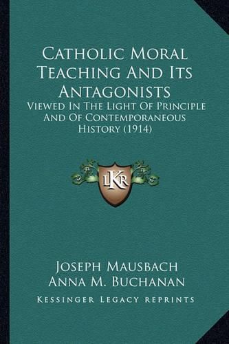 Cover image for Catholic Moral Teaching and Its Antagonists Catholic Moral Teaching and Its Antagonists: Viewed in the Light of Principle and of Contemporaneous Histviewed in the Light of Principle and of Contemporaneous History (1914) Ory (1914)