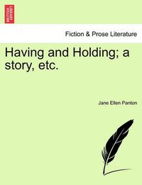 Cover image for Having and Holding; A Story, Etc. Volume I