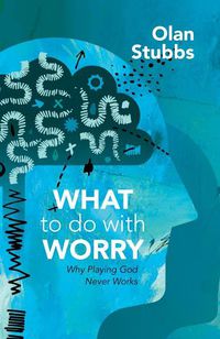 Cover image for What to Do With Worry: Why Playing God Never Works