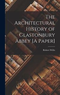 Cover image for The Architectural History of Glastonbury Abbey [A Paper]