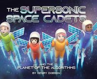 Cover image for The Supersonic Space Cadets: And the Planet of the Algorithms