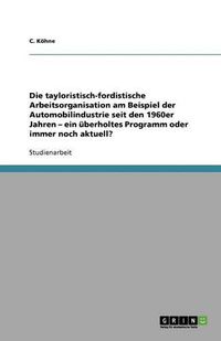 Cover image for Die tayloristisch-fordistische Arbeitsorganisation am Beispiel der Automobilindustrie seit den 1960er Jahren - ein uberholtes Programm oder immer noch aktuell?