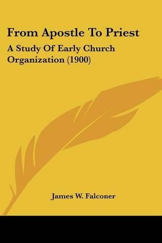 Cover image for From Apostle to Priest: A Study of Early Church Organization (1900)