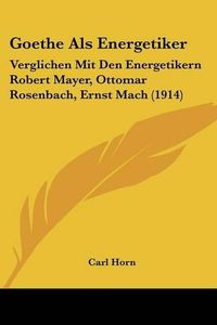 Cover image for Goethe ALS Energetiker: Verglichen Mit Den Energetikern Robert Mayer, Ottomar Rosenbach, Ernst Mach (1914)