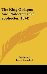 Cover image for The King Oedipus And Philoctetes Of Sophocles (1874)