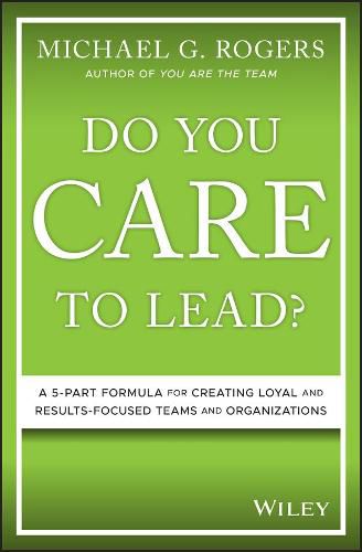 Do You Care to Lead?: A 5-Part Formula for Creating Loyal and Results-Focused Teams and Organizations