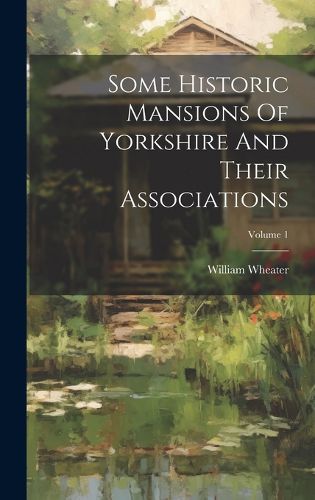 Some Historic Mansions Of Yorkshire And Their Associations; Volume 1