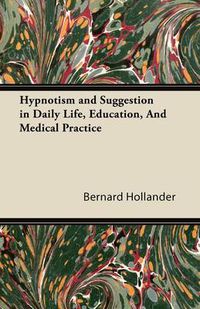 Cover image for Hypnotism and Suggestion in Daily Life, Education, And Medical Practice