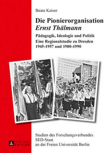 Cover image for Die Pionierorganisation  Ernst Thaelmann: Paedagogik, Ideologie Und Politik- Eine Regionalstudie Zu Dresden 1945-1957 Und 1980-1990