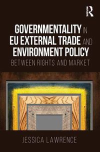 Cover image for Governmentality in EU External Trade and Environment Policy: Between Rights and Market
