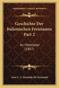 Cover image for Geschichte Der Italienischen Freistaaten Part 2: Im Mittelalter (1807)