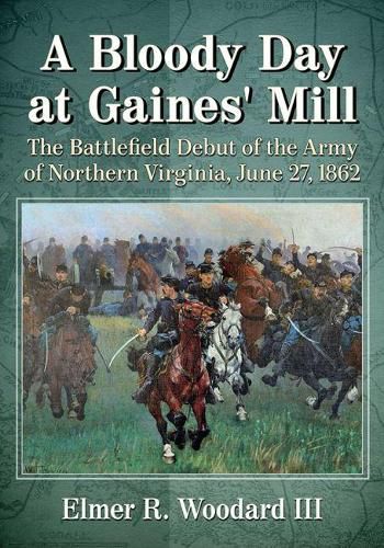 Cover image for A Bloody Day at Gaines' Mill: The Battlefield Debut of the Army of Northern Virginia, June 27, 1862