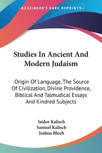 Cover image for Studies in Ancient and Modern Judaism: Origin of Language, the Source of Civilization, Divine Providence, Biblical and Talmudical Essays and Kindred Subjects