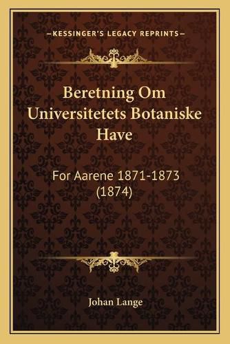 Cover image for Beretning Om Universitetets Botaniske Have: For Aarene 1871-1873 (1874)