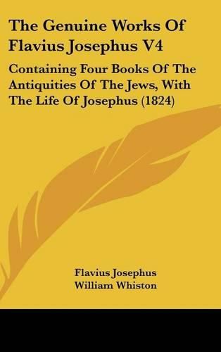 The Genuine Works of Flavius Josephus V4: Containing Four Books of the Antiquities of the Jews, with the Life of Josephus (1824)