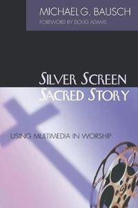 Cover image for Silver Screen, Sacred Story: Using Multimedia in Worship