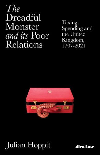 Cover image for The Dreadful Monster and its Poor Relations: Taxing, Spending and the United Kingdom, 1707-2021