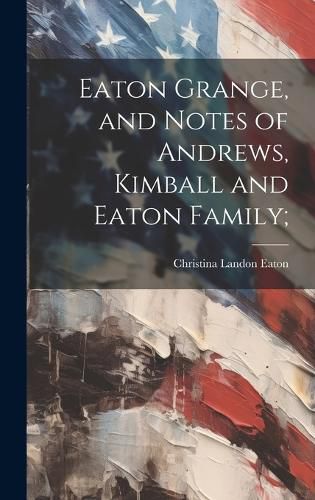 Cover image for Eaton Grange, and Notes of Andrews, Kimball and Eaton Family;