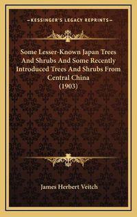 Cover image for Some Lesser-Known Japan Trees and Shrubs and Some Recently Introduced Trees and Shrubs from Central China (1903)