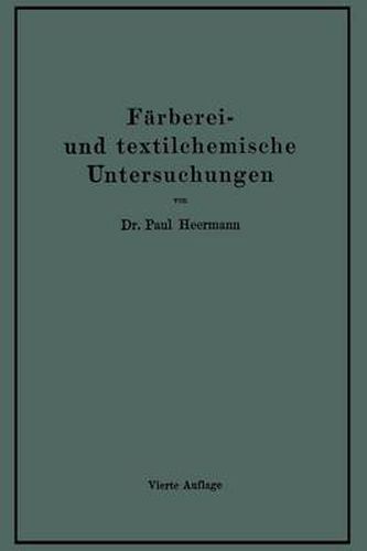 Farberei- Und Textilchemische Untersuchungen: Anleitung Zur Chemischen Untersuchung Und Bewertung Der Rohstoffe, Hilfsmittel Und Erzeugnisse Der Textilveredelungs-Industrie