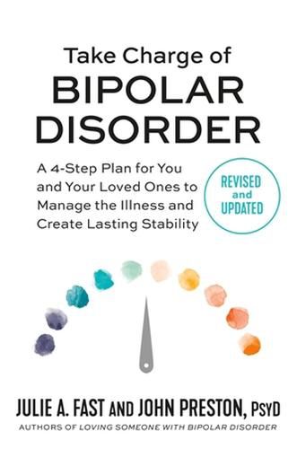Cover image for Take Charge of Bipolar Disorder: A 4-Step Plan for You and Your Loved Ones to Manage the Illness and Create Lasting Stability