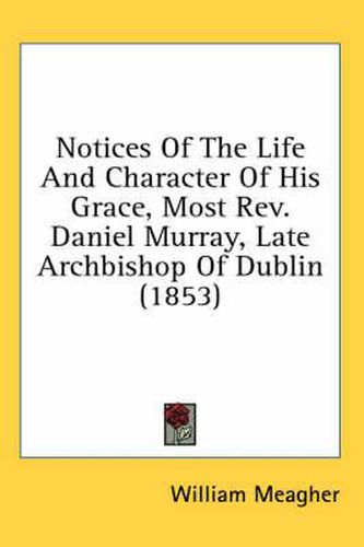Cover image for Notices of the Life and Character of His Grace, Most REV. Daniel Murray, Late Archbishop of Dublin (1853)