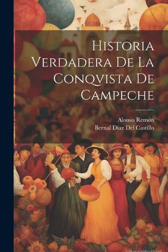 Historia Verdadera De La Conqvista De Campeche