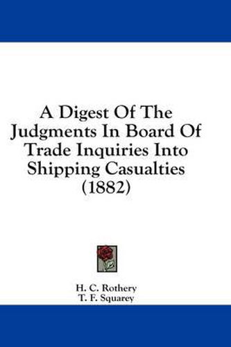 A Digest of the Judgments in Board of Trade Inquiries Into Shipping Casualties (1882)