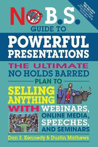 Cover image for No B.S. Guide to Powerful Presentations: The Ultimate No Holds Barred Plan to Sell Anything with Webinars, Online Media, Speeches, and Seminars