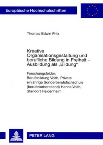 Cover image for Kreative Organisationsgestaltung Und Berufliche Bildung in Freiheit - Ausbildung ALS  Bildung: Forschungsfelder: Berufsbildung Voith, Private Einjaehrige Sonderberufsfachschule (Berufsvorbereitend) Hanns Voith, Standort Heidenheim