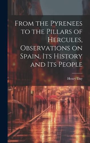 Cover image for From the Pyrenees to the Pillars of Hercules [microform], Observations on Spain, Its History and Its People