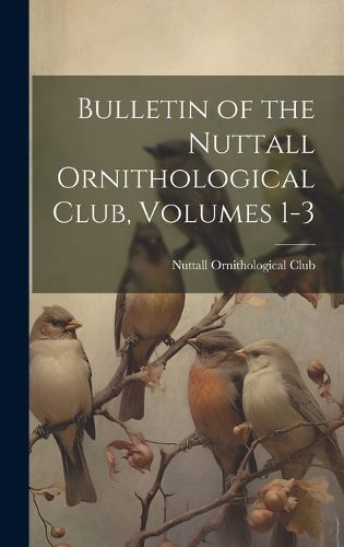 Cover image for Bulletin of the Nuttall Ornithological Club, Volumes 1-3