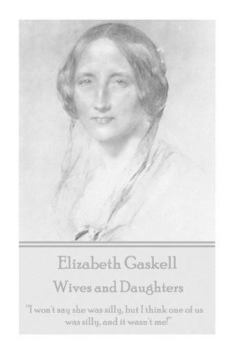 Elizabeth Gaskell - Wives and Daughters: I Won't Say She Was Silly, But I Think One of Us Was Silly, and It Wasn't Me!