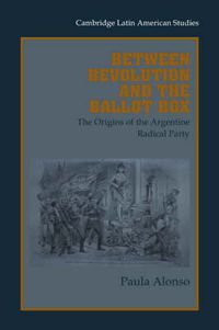 Cover image for Between Revolution and the Ballot Box: The Origins of the Argentine Radical Party in the 1890s