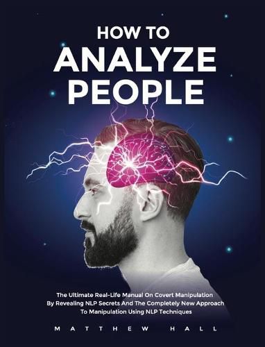 How to Analyze People: The Ultimate Real-Life Manual On Covert Manipulation By Revealing NLP Secrets And The Completely New Approach To Manipulation Using NLP Techniques