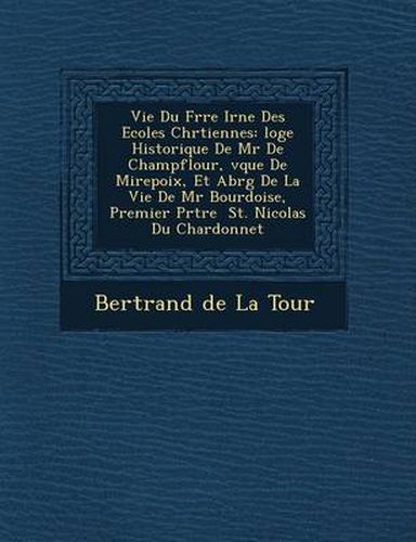 Cover image for Vie Du Fr Re IR N E Des Ecoles Chr Tiennes: Loge Historique de MR de Champflour, V Que de Mirepoix, Et Abr G de La Vie de MR Bourdoise, Premier PR Tre