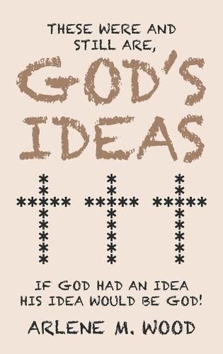 Cover image for These Were and Still Are God's Ideas: If God Had an Idea, His Idea Would Be God!