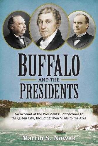 Cover image for Buffalo and the Presidents: An Account of the American Presidents' Connections to the Queen City, Including their Visits to the Area