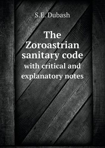 Cover image for The Zoroastrian sanitary code with critical and explanatory notes