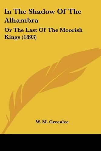 Cover image for In the Shadow of the Alhambra: Or the Last of the Moorish Kings (1893)