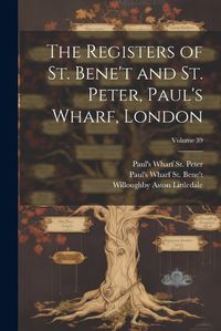 Cover image for The Registers of St. Bene't and St. Peter, Paul's Wharf, London; Volume 39