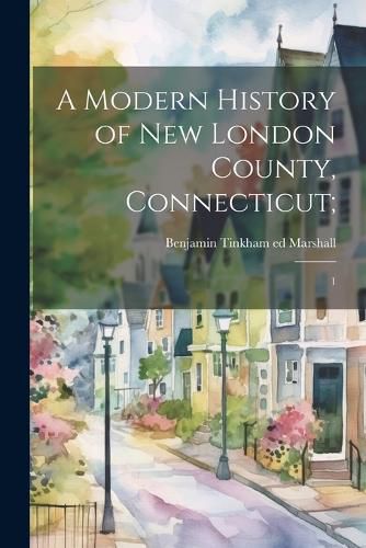 A Modern History of New London County, Connecticut;