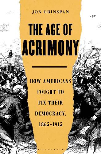 Cover image for The Age of Acrimony: How Americans Fought to Fix Their Democracy, 1865-1915