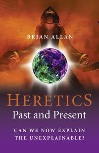 Cover image for Heretics: Past and Present - Can We Now Explain the Unexplainable?